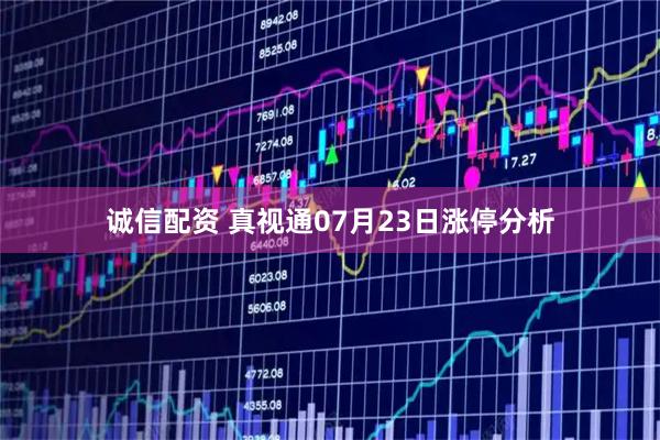 诚信配资 真视通07月23日涨停分析