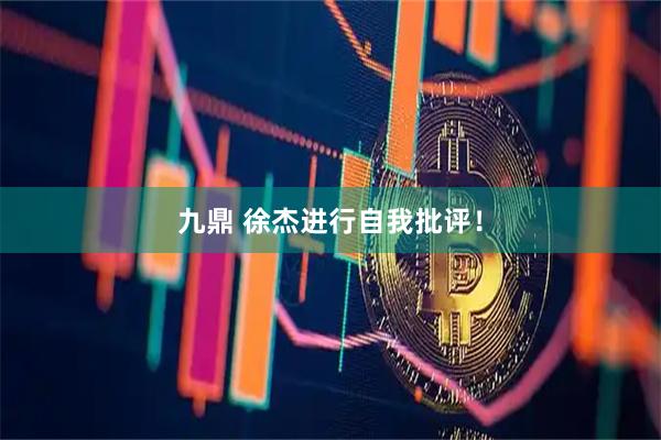 九鼎 徐杰进行自我批评！